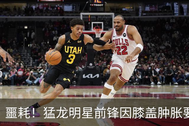 噩耗！猛龙明星前锋因膝盖肿胀要暂时“闭关修炼