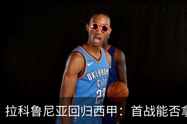 拉科鲁尼亚回归西甲：首战能否拿下开门红？