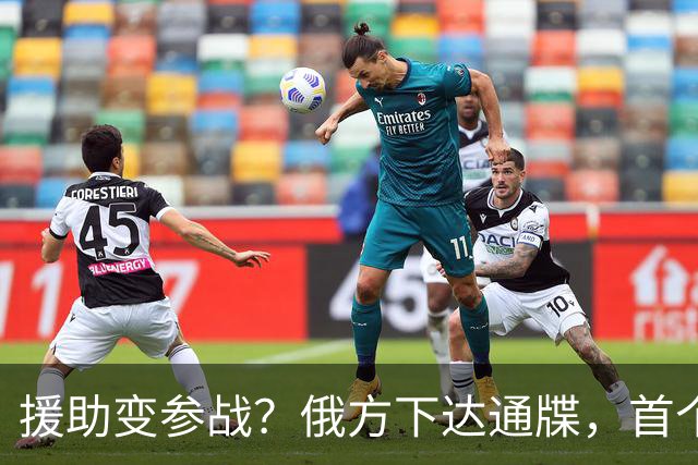 援助变参战？俄方下达通牒，首个参战国被锁定，北约防线岌岌可危
