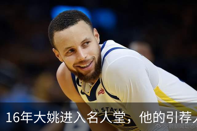 16年大姚进入名人堂，他的引荐人是谁？三大传奇中锋！指环王亲点