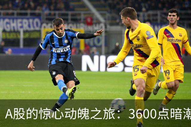 A股的惊心动魄之旅：3600点暗潮汹涌 你准备好了吗？